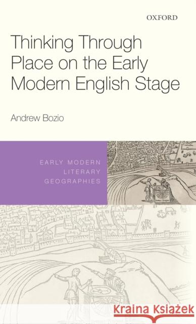 Thinking Through Place on the Early Modern English Stage Andrew Bozio 9780198846567 Oxford University Press, USA - książka