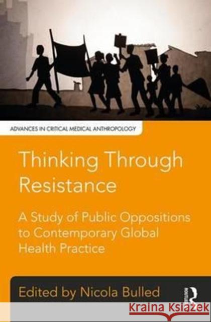 Thinking Through Resistance: A Study of Public Oppositions to Contemporary Global Health Practice Nicola Bulled 9781629583358 Routledge - książka