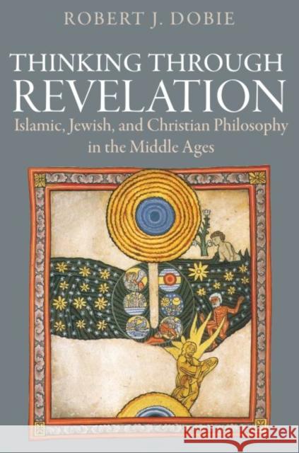 Thinking Through Revelation: Islamic, Jewish, and Christian Philosophy in the Middle Ages Robert J. Dobie 9780813231334 Catholic University of America Press - książka