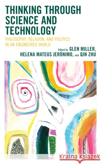 Thinking Through Science and Technology: Philosophy, Religions, and Policy in an Engineered World Miller, Glen 9781538176504 Rowman & Littlefield Publishers - książka