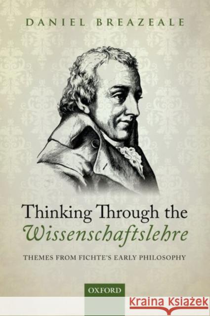 Thinking Through the Wissenschaftslehre: Themes from Fichte's Early Philosophy Daniel Breazeale 9780198768678 Oxford University Press, USA - książka