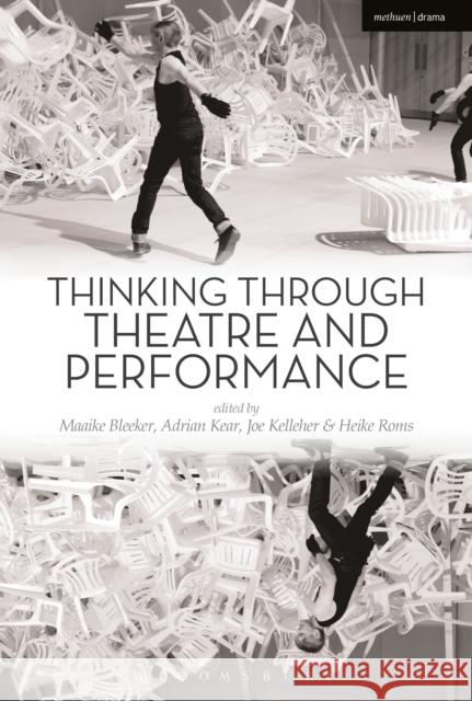 Thinking Through Theatre and Performance Maaike Bleeker Adrian Kear Joe Kelleher 9781472579607 Bloomsbury Publishing PLC - książka