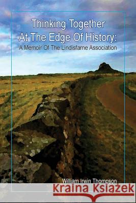 Thinking Together At The Edge Of History: A Memoir of the Lindisfarne Association, 1972-2012 William Irwin Thompson 9780936878867 Lorian Press - książka
