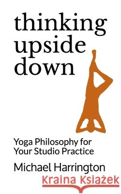 Thinking Upside Down: Yoga Philosophy for Your Studio Practice Michael Harrington 9781736560013 Lykthaien - książka