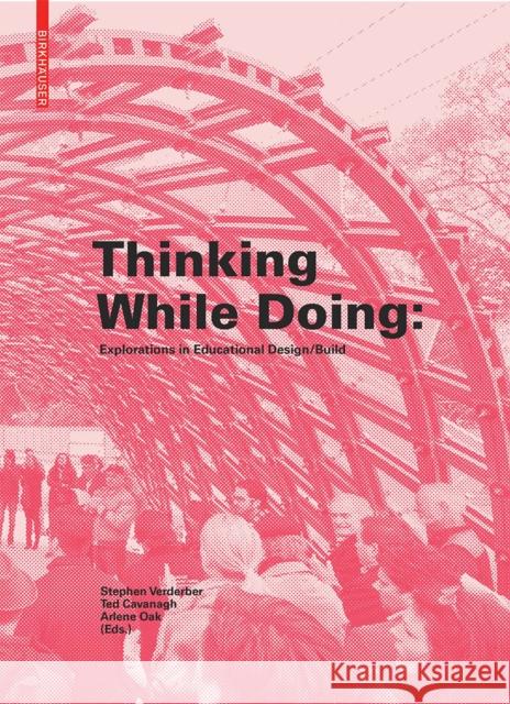 Thinking While Doing : Explorations in Educational Design/Build Stephen Verderber Ted Cavanagh Arlene Oak 9783035613384 Birkhauser - książka