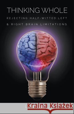 Thinking Whole: Rejecting Half-Witted Left & Right Brain Limitations Larry Bell 9781949267020 Stairway Press - książka