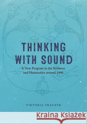 Thinking with Sound: A New Program in the Sciences and Humanities Around 1900 Tkaczyk, Viktoria 9780226823287 CHICAGO UNIVERSITY PRESS - książka