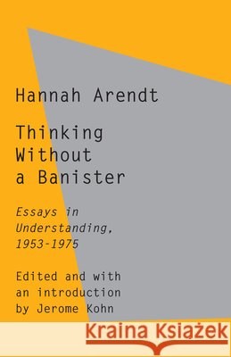 Thinking Without a Banister: Essays in Understanding, 1953-1975 Hannah Arendt Jerome Kohn 9780805211658 Schocken Books Inc - książka