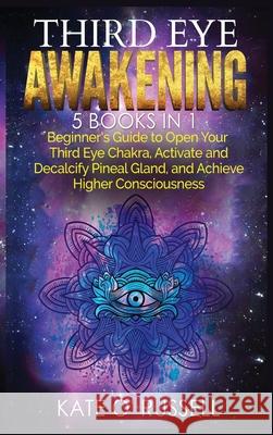 Third Eye Awakening: 5 in 1 Bundle: Beginner's Guide to Open Your Third Eye Chakra, Activate and Decalcify Pineal Gland, and Achieve Higher Kate O 9781954797437 Kyle Andrew Robertson - książka