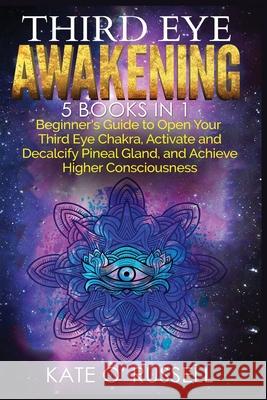 Third Eye Awakening: 5 in 1 Bundle: Beginner's Guide to Open Your Third Eye Chakra, Activate and Decalcify Pineal Gland, and Achieve Higher Consciousness Kate O' Russell 9781954797420 Kyle Andrew Robertson - książka