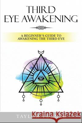 Third Eye Awakening: A Beginner's Guide to Awakening the Third Eye Taylor Turner   9781959018094 Rivercat Books LLC - książka