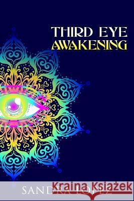 Third Eye Awakening: A Practical Guide on How to Open Your Third Eye Chakra, Enhance Psychic Intuition, Relieve Stress and Anxiety, Attain Sandra Lopez 9781096603054 Independently Published - książka