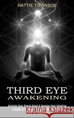 Third Eye Awakening: Activate Your Pineal Gland & Develop Your Intuition (A Guide to Repairing & Activating the Pineal Gland for Beginners) Hattie Townson 9781989965566 Kevin Dennis - książka