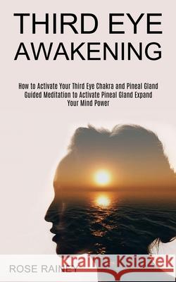 Third Eye Awakening: Guided Meditation to Activate Pineal Gland Expand Your Mind Power (How to Activate Your Third Eye Chakra and Pineal Gl Rose Rainey 9781989965528 Kevin Dennis - książka