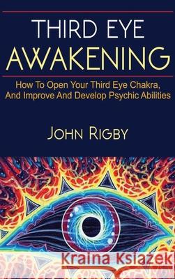 Third Eye Awakening: The third eye, techniques to open the third eye, how to enhance psychic abilities, and much more! John Rigby 9781761032677 Ingram Publishing - książka