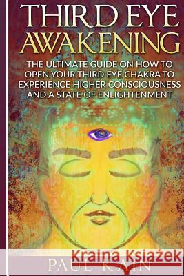 Third Eye Awakening: The Ultimate Guide on How to Open Your Third Eye Chakra to Experience Higher Consciousness and a State of Enlightenmen Paul Kain 9781537215525 Createspace Independent Publishing Platform - książka