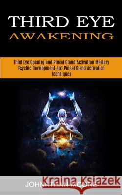 Third Eye Awakening: Third Eye Opening and Pineal Gland Activation Mastery (Meditation With Hypnosis Method to Open Your Third Eye) Johnathan Moore 9781989965580 Kevin Dennis - książka