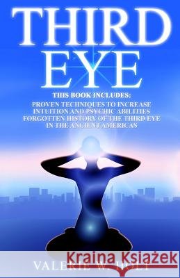 Third Eye: Proven Techniques to Increase Intuition and Psychic Awareness, Forgotten History of the Third Eye in the Ancient Ameri Valerie W. Holt 9781540646170 Createspace Independent Publishing Platform - książka