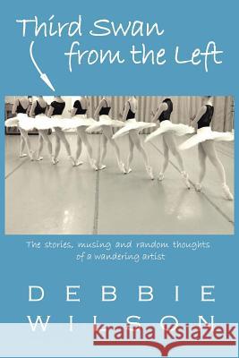 Third Swan from the Left: The Stories, Musings, and Random Thoughts of a Wandering Artist Debbie Wilson 9781491744062 iUniverse - książka