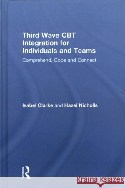 Third Wave CBT Integration for Individuals and Teams: Comprehend, Cope and Connect Isabel Clarke Hazel Nicholls 9781138226890 Routledge - książka