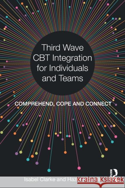 Third Wave CBT Integration for Individuals and Teams: Comprehend, Cope and Connect Clarke, Isabel (Isabel Clarke is a Consultant clinical psychologist, with 25 years experience in the NHS, both in outpat 9781138226906  - książka