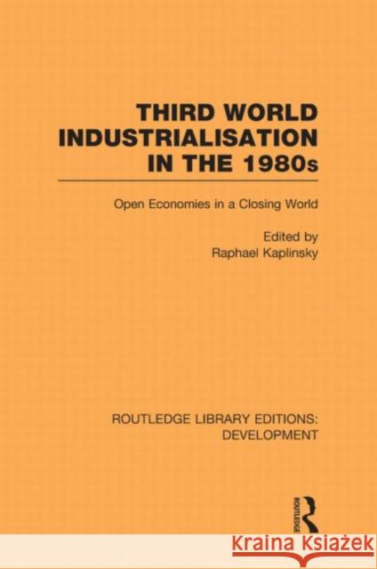 Third World Industrialization in the 1980s : Open Economies in a Closing World Raphie Kaplinsky   9780415593885 Taylor and Francis - książka