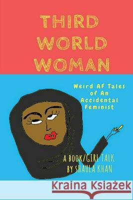 Third World Woman: 'Weird AF' Tales of an Accidental Feminist' Shahla Khan 9781518659966 Createspace Independent Publishing Platform - książka