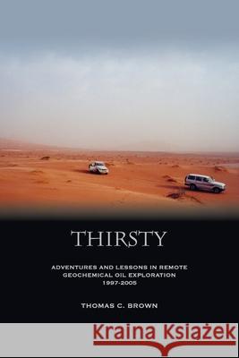 Thirsty: Adventures and Lessons in Remote Geochemical Oil Exploration 1997-2005 Thomas C. Brown 9781419690716 Booksurge Publishing - książka