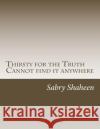 Thirsty for the Truth: But cannot find it anywhere Sabry Shaheen 9781530654437 Createspace Independent Publishing Platform