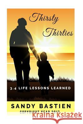 Thirsty Thirities: 3.4 Life Lessons Learned Sandy Bastien 9781516878642 Createspace - książka