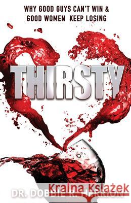 Thirsty: Why Good Guys Can't Win and Good Women Keep Losing Dr Dobbie R. Herrion 9781542786546 Createspace Independent Publishing Platform - książka
