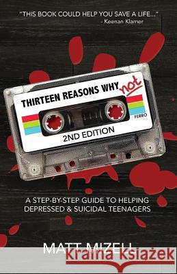 Thirteen Reasons Why Not (2nd Edition): A Step-By-Step Guide To Helping Depressed & Suicidal Teenagers Mizell, Matt 9781986943284 Createspace Independent Publishing Platform - książka