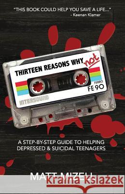 Thirteen Reasons Why Not: A Step-By-Step Guide To Helping Depressed & Suicidal Teenagers Mizell, Matt 9781545540169 Createspace Independent Publishing Platform - książka