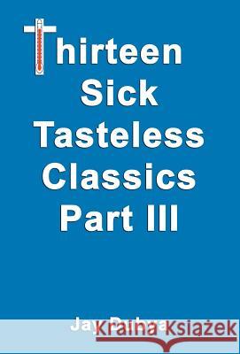Thirteen Sick Tasteless Classics, Part III Jay Dubya 9781589093195 Bookstand Publishing - książka