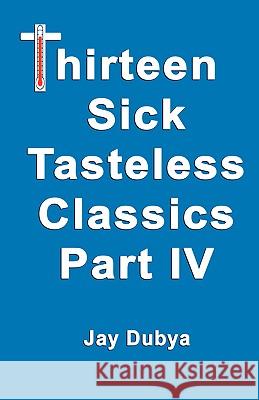 Thirteen Sick Tasteless Classics, Part IV Dubya, Jay 9781589094055 Bookstand Publishing - książka