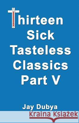 Thirteen Sick Tasteless Classics, Part V Jay Dubya 9781634980180 Bookstand Publishing - książka