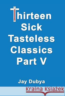 Thirteen Sick Tasteless Classics, Part V Jay Dubya 9781634980197 Bookstand Publishing - książka