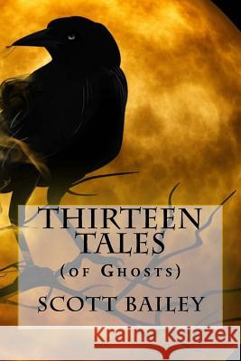Thirteen Tales: (of Ghosts) Bailey, Scott 9781541040847 Createspace Independent Publishing Platform - książka