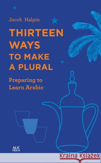 Thirteen Ways to Make a Plural: Preparing to Learn Arabic Jacob Halpin 9789774169526 The American University in Cairo Press - książka