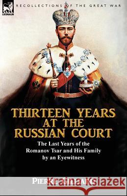 Thirteen Years at the Russian Court: the Last Years of the Romanov Tsar and His Family by an Eyewitness Gilliard, Pierre 9781782825241 Leonaur Ltd - książka