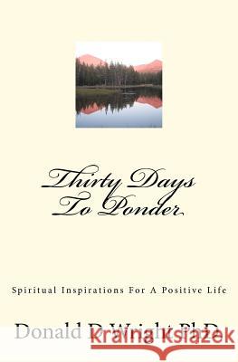 Thirty Days To Ponder: Spiritual Inspirations For A Positive Life Wright Phd, Donald D. 9781477647868 Createspace - książka