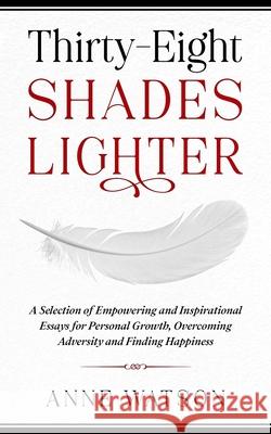Thirty-Eight Shades Lighter: A Selection of Empowering and Inspirational Essays for Personal Growth, Overcoming Adversity and Finding Happiness Anne Watson 9781914225000 Orla Kelly Publishing - książka