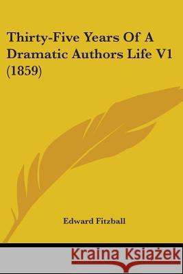 Thirty-Five Years Of A Dramatic Authors Life V1 (1859) Edward Fitzball 9780548695418  - książka