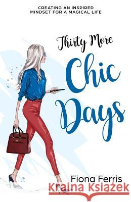 Thirty More Chic Days: Creating an inspired mindset for a magical life Fiona Ferris 9781723722899 Independently Published - książka