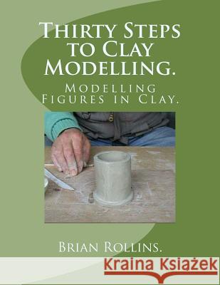 Thirty Steps to Clay Modelling.: Modelling Figures in Clay. Brian Rollins 9781483972305 Createspace - książka