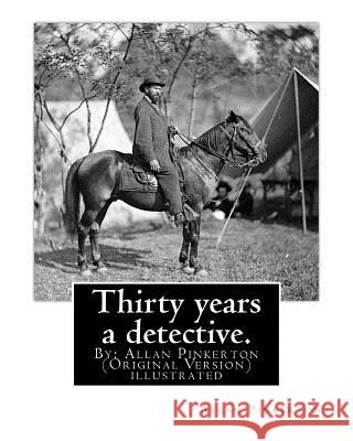 Thirty years a detective. By: Allan Pinkerton (Original Version) illustrated: Thirty years a detective: a thorough and comprehensive exposé of crimi Pinkerton, Allan 9781539024378 Createspace Independent Publishing Platform - książka