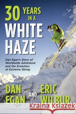 Thirty Years in a White Haze: Dan Egan's Story of Worldwide Adventure  and the Evolution of Extreme Skiing Egan, Dan 9781736492710 Degan Media Inc. - książka