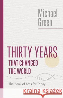 Thirty Years That Changed the World: The Book of Acts for Today Michael Green 9780802882592 William B. Eerdmans Publishing Company - książka