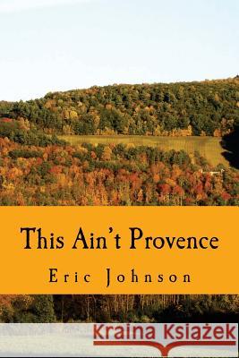 This Ain't Provence: A Year Above the Cheddar Curtain Eric Johnson 9780615771168 Red Chamois Publishing - książka