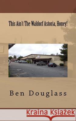 This Ain't The Waldorf Astoria, Honey! Ben Douglass 9781537082707 Createspace Independent Publishing Platform - książka